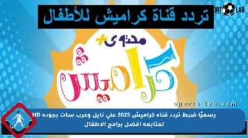 رسميًا ضبط تردد قناة كراميش 2025 على نايل وعرب سات بجودة HD لمتابعة أفضل برامج الأطفال